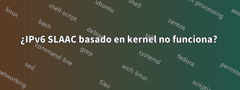 ¿IPv6 SLAAC basado en kernel no funciona?