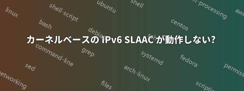 カーネルベースの IPv6 SLAAC が動作しない?