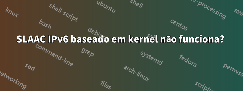 SLAAC IPv6 baseado em kernel não funciona?