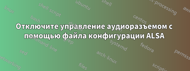 Отключите управление аудиоразъемом с помощью файла конфигурации ALSA