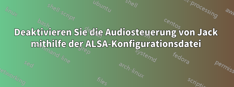 Deaktivieren Sie die Audiosteuerung von Jack mithilfe der ALSA-Konfigurationsdatei