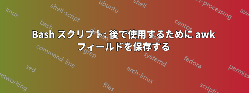 Bash スクリプト: 後で使用するために awk フィールドを保存する