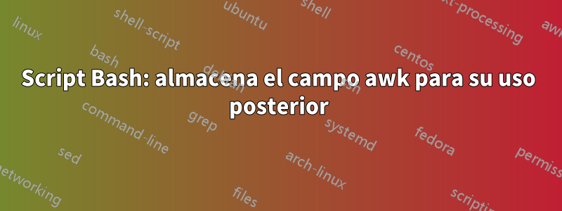 Script Bash: almacena el campo awk para su uso posterior