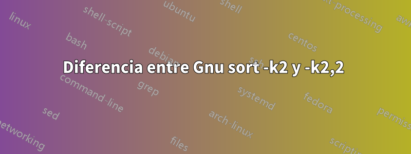 Diferencia entre Gnu sort -k2 y -k2,2