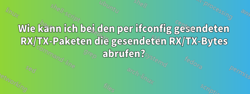 Wie kann ich bei den per ifconfig gesendeten RX/TX-Paketen die gesendeten RX/TX-Bytes abrufen?