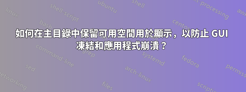 如何在主目錄中保留可用空間用於顯示，以防止 GUI 凍結和應用程式崩潰？