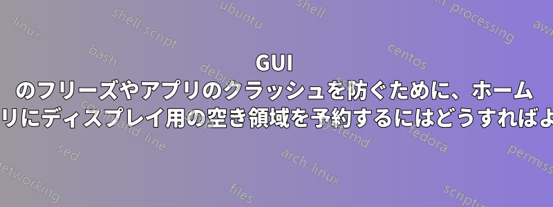 GUI のフリーズやアプリのクラッシュを防ぐために、ホーム ディレクトリにディスプレイ用の空き領域を予約するにはどうすればよいですか?