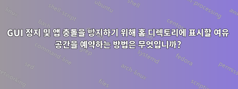 GUI 정지 및 앱 충돌을 방지하기 위해 홈 디렉토리에 표시할 여유 공간을 예약하는 방법은 무엇입니까?