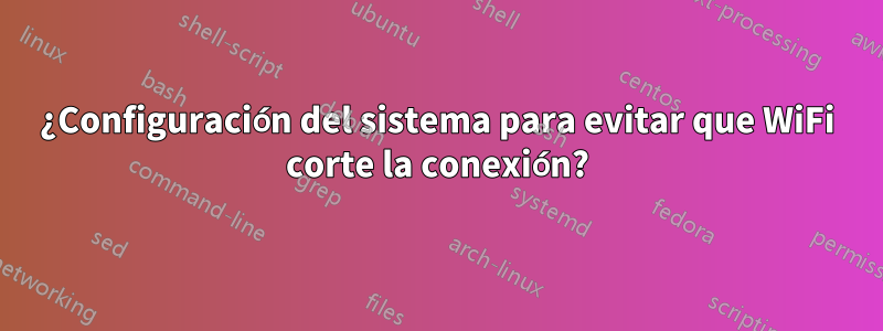 ¿Configuración del sistema para evitar que WiFi corte la conexión?