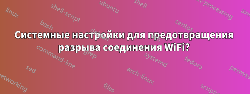 Системные настройки для предотвращения разрыва соединения WiFi?