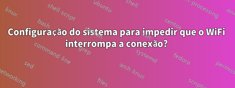 Configuração do sistema para impedir que o WiFi interrompa a conexão?