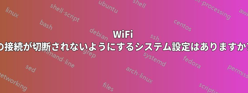 WiFi の接続が切断されないようにするシステム設定はありますか?