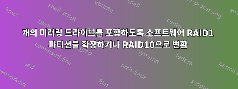 2개의 미러링 드라이브를 포함하도록 소프트웨어 RAID1 파티션을 확장하거나 RAID10으로 변환