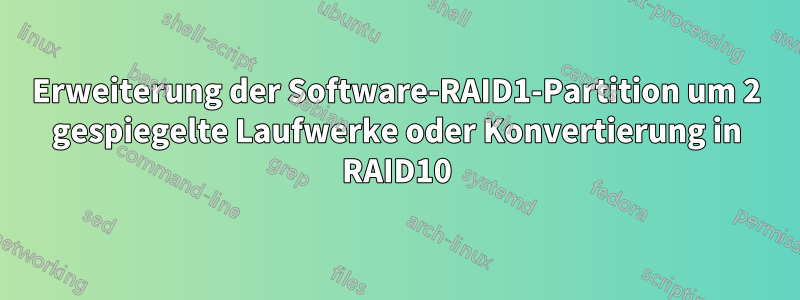 Erweiterung der Software-RAID1-Partition um 2 gespiegelte Laufwerke oder Konvertierung in RAID10