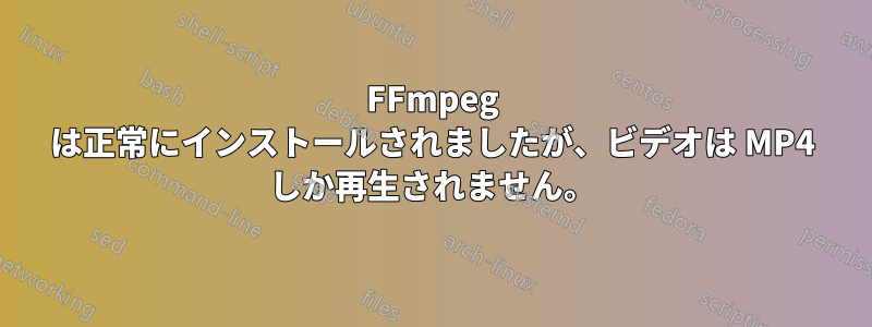 FFmpeg は正常にインストールされましたが、ビデオは MP4 しか再生されません。