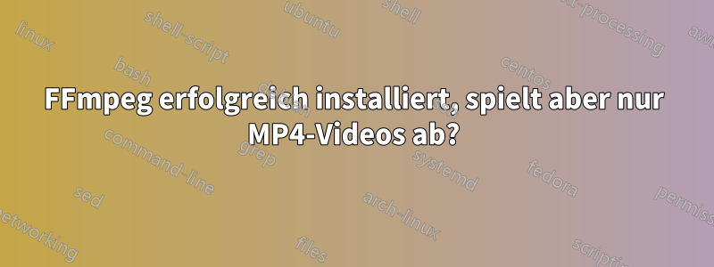 FFmpeg erfolgreich installiert, spielt aber nur MP4-Videos ab?