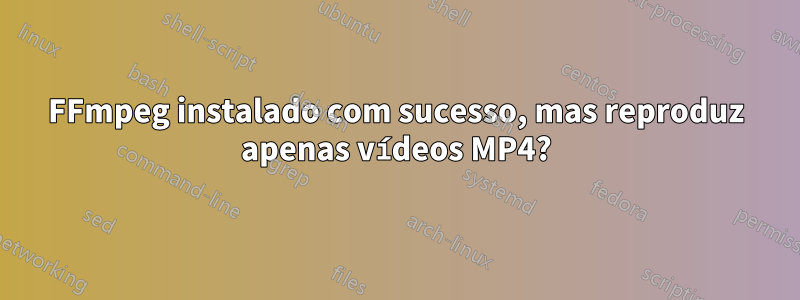 FFmpeg instalado com sucesso, mas reproduz apenas vídeos MP4?