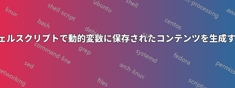 シェルスクリプトで動的変数に保存されたコンテンツを生成する