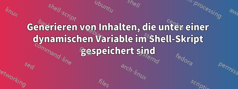 Generieren von Inhalten, die unter einer dynamischen Variable im Shell-Skript gespeichert sind