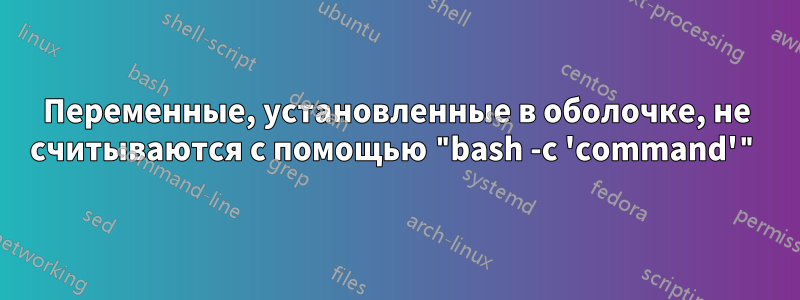 Переменные, установленные в оболочке, не считываются с помощью "bash -c 'command'"