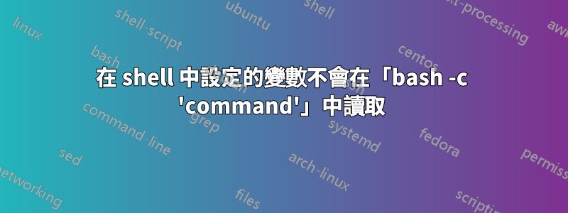 在 shell 中設定的變數不會在「bash -c 'command'」中讀取