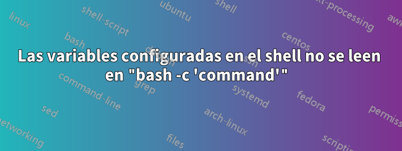 Las variables configuradas en el shell no se leen en "bash -c 'command'"