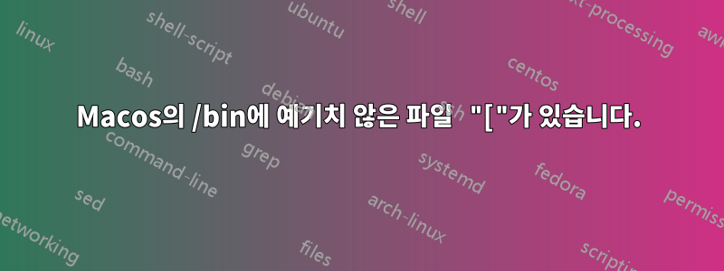 Macos의 /bin에 예기치 않은 파일 "["가 있습니다.