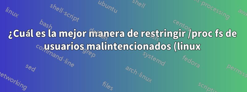 ¿Cuál es la mejor manera de restringir /proc fs de usuarios malintencionados (linux)?