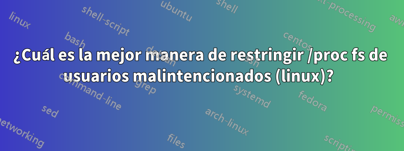 ¿Cuál es la mejor manera de restringir /proc fs de usuarios malintencionados (linux)? 