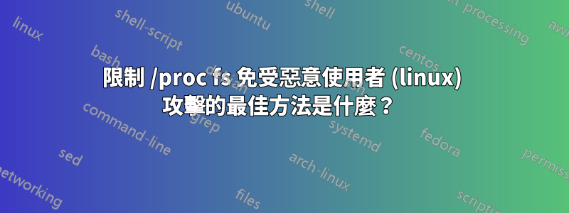 限制 /proc fs 免受惡意使用者 (linux) 攻擊的最佳方法是什麼？ 