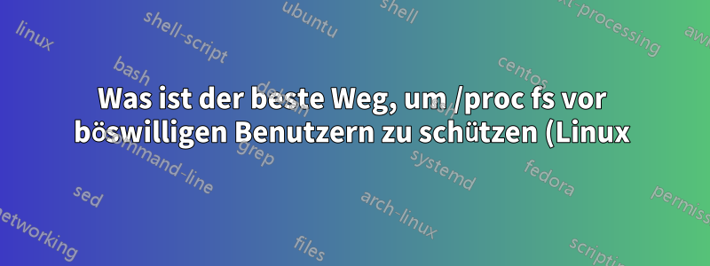 Was ist der beste Weg, um /proc fs vor böswilligen Benutzern zu schützen (Linux)?