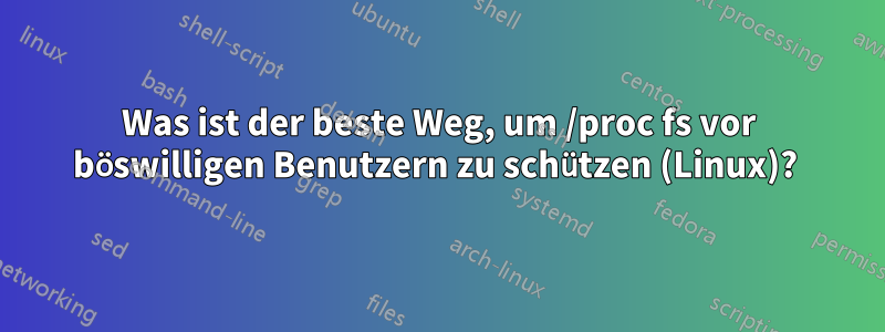 Was ist der beste Weg, um /proc fs vor böswilligen Benutzern zu schützen (Linux)? 