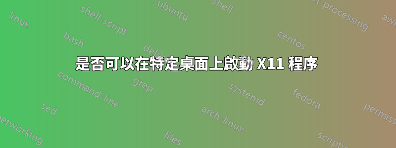 是否可以在特定桌面上啟動 X11 程序