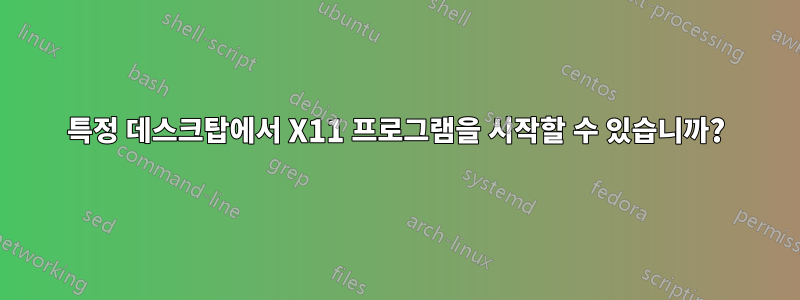 특정 데스크탑에서 X11 프로그램을 시작할 수 있습니까?