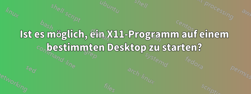 Ist es möglich, ein X11-Programm auf einem bestimmten Desktop zu starten?