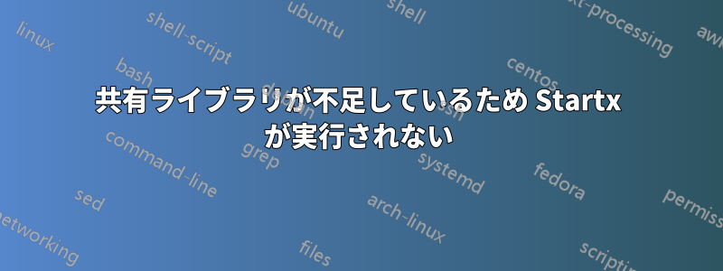 共有ライブラリが不足しているため Startx が実行されない