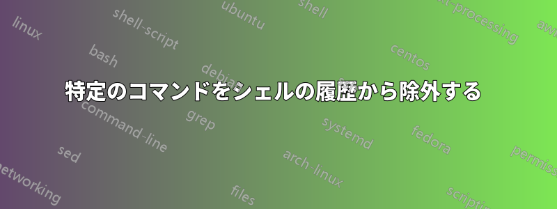 特定のコマンドをシェルの履歴から除外する 