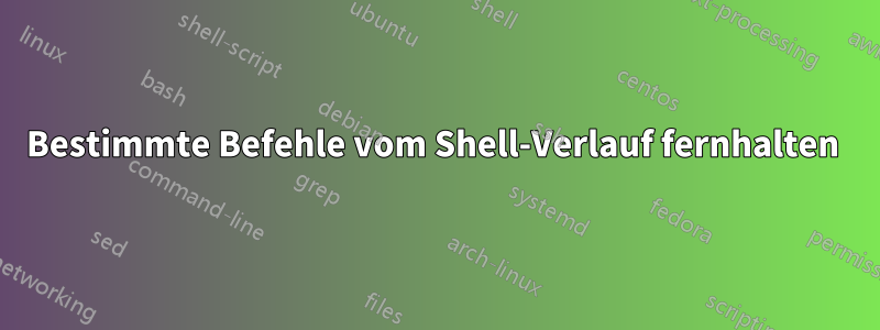 Bestimmte Befehle vom Shell-Verlauf fernhalten 