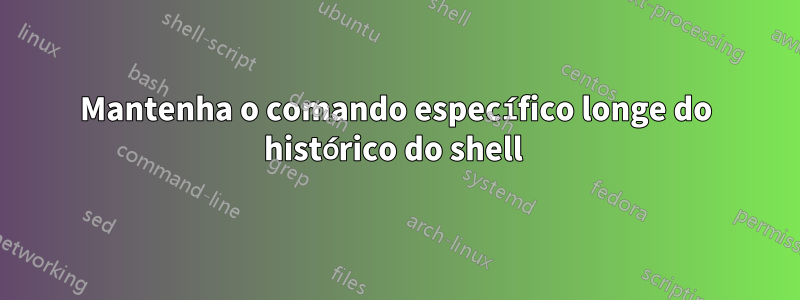 Mantenha o comando específico longe do histórico do shell 