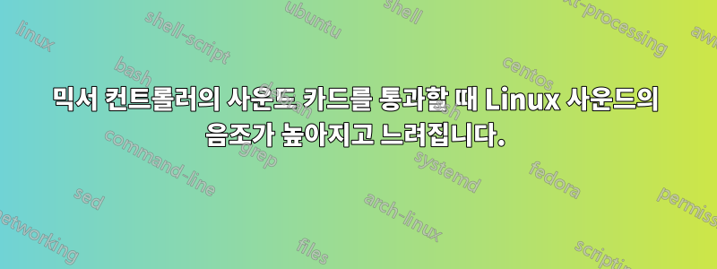 믹서 컨트롤러의 사운드 카드를 통과할 때 Linux 사운드의 음조가 높아지고 느려집니다.