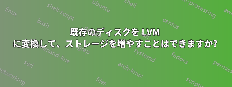 既存のディスクを LVM に変換して、ストレージを増やすことはできますか?