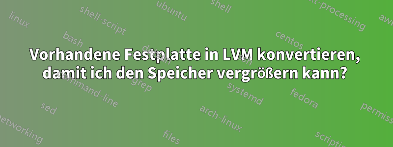 Vorhandene Festplatte in LVM konvertieren, damit ich den Speicher vergrößern kann?