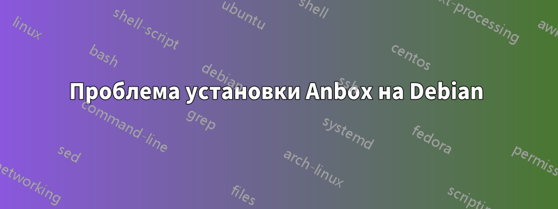 Проблема установки Anbox на Debian