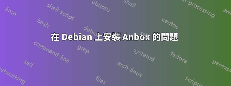 在 Debian 上安裝 Anbox 的問題