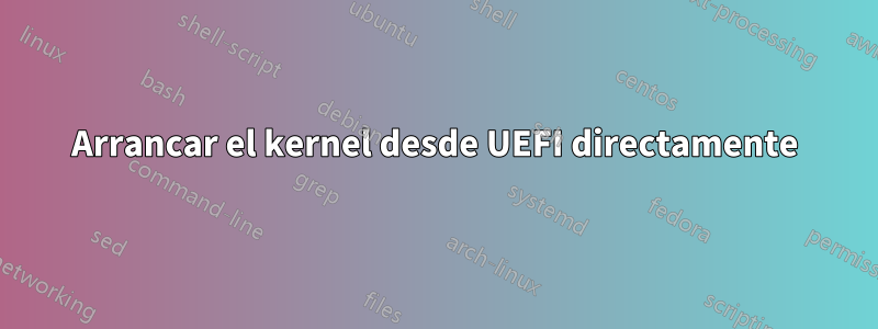 Arrancar el kernel desde UEFI directamente