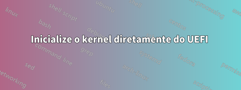 Inicialize o kernel diretamente do UEFI