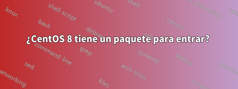 ¿CentOS 8 tiene un paquete para entrar?