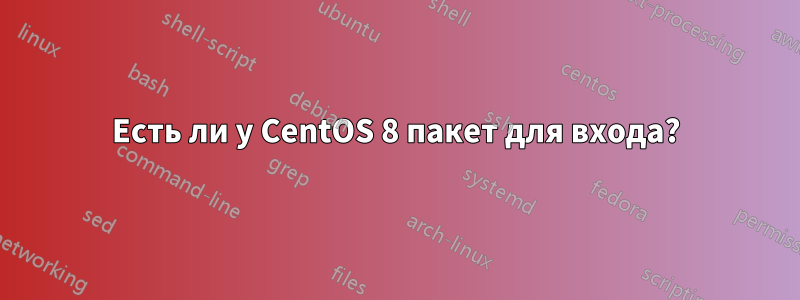 Есть ли у CentOS 8 пакет для входа?