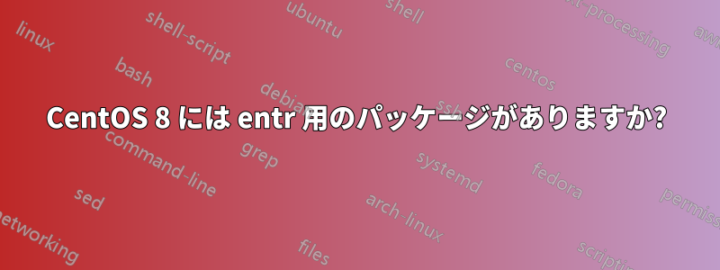 CentOS 8 には entr 用のパッケージがありますか?