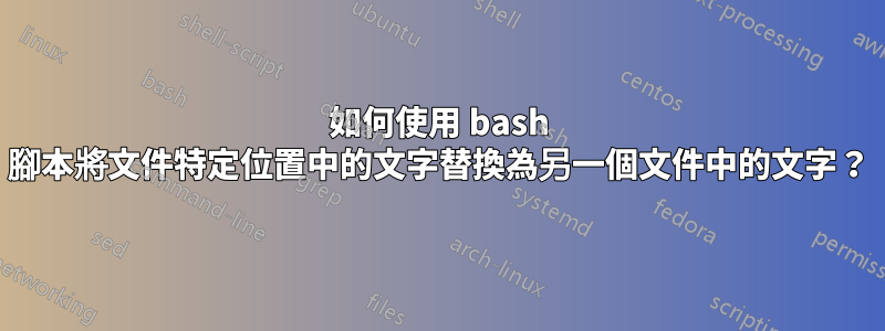 如何使用 bash 腳本將文件特定位置中的文字替換為另一個文件中的文字？